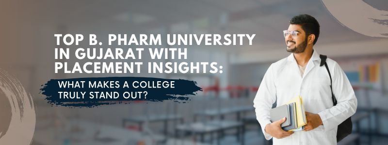 Top B.Pharm University in Gujarat with Placement Insights: What Makes a College Truly Stand Out?